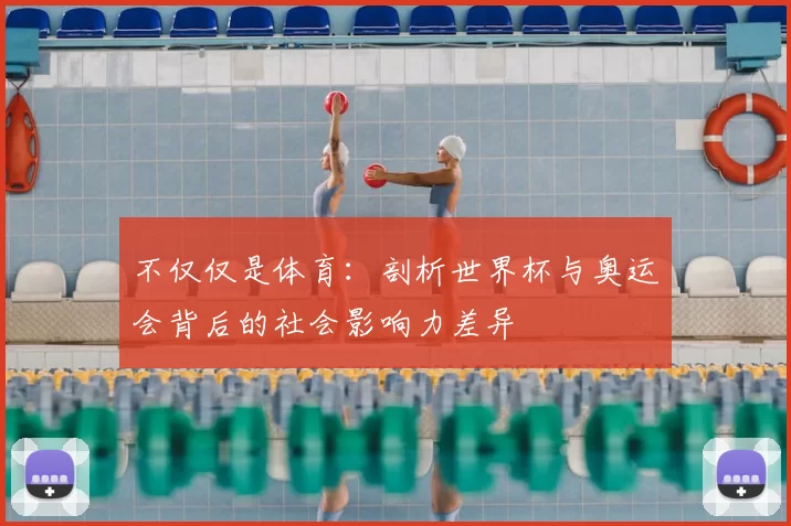 不仅仅是体育:剖析世界杯与奥运会背后的社会影响力差异