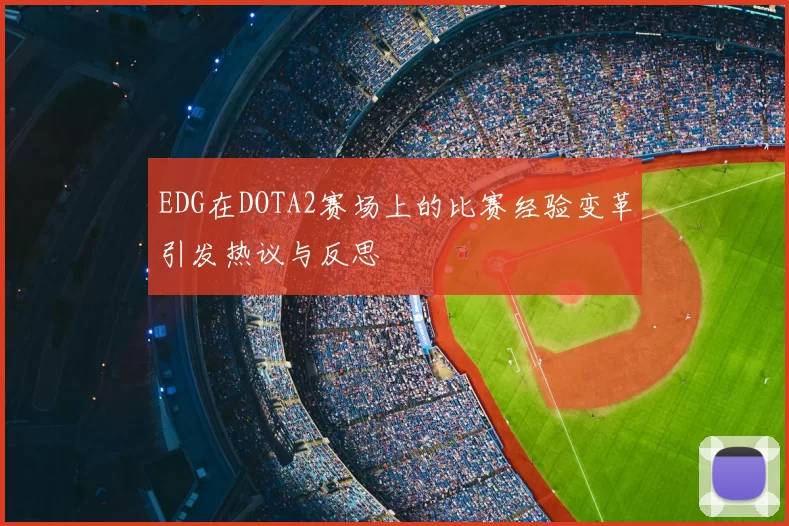 EDG在DOTA2赛场上的比赛经验变革引发热议与反思