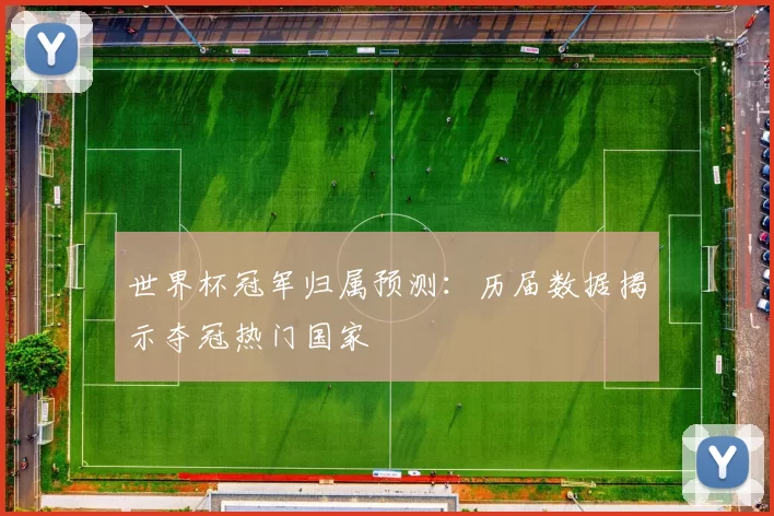 世界杯冠军归属预测:历届数据揭示夺冠热门国家