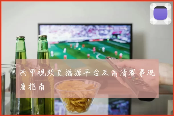 西甲视频直播源平台及高清赛事观看指南