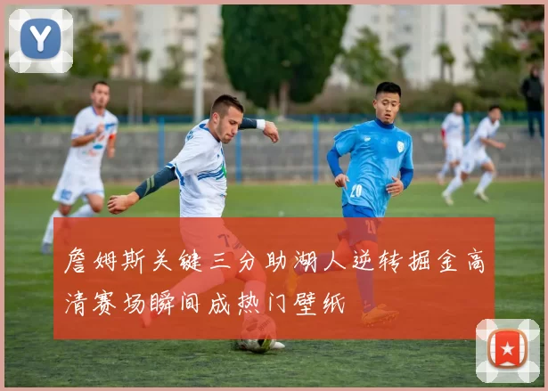 詹姆斯关键三分助湖人逆转掘金高清赛场瞬间成热门壁纸