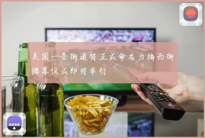 美国一条街道将正式命名为梅西街揭幕仪式即将举行