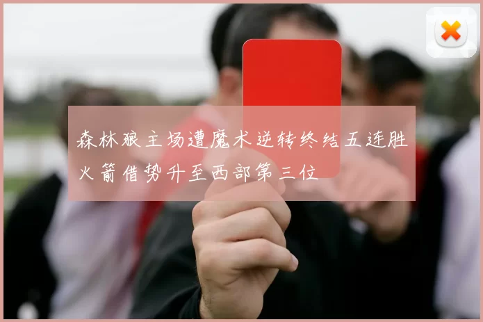森林狼主场遭魔术逆转终结五连胜火箭借势升至西部第三位