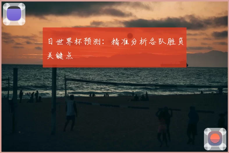 日世界杯预测:精准分析各队胜负关键点