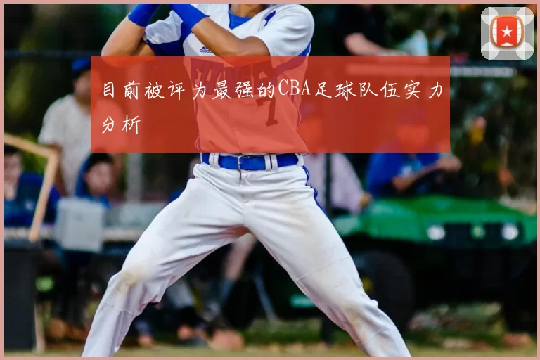 目前被评为最强的CBA足球队伍实力分析
