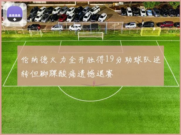 伦纳德火力全开独得19分助球队逆转但脚踝酸痛遗憾退赛