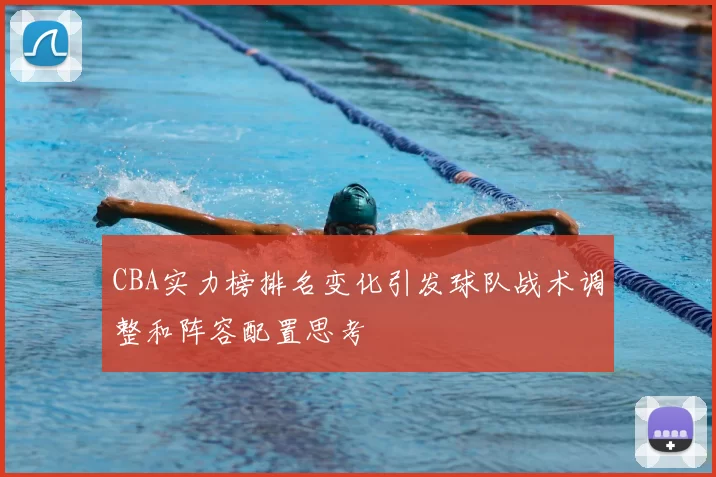 CBA实力榜排名变化引发球队战术调整和阵容配置思考