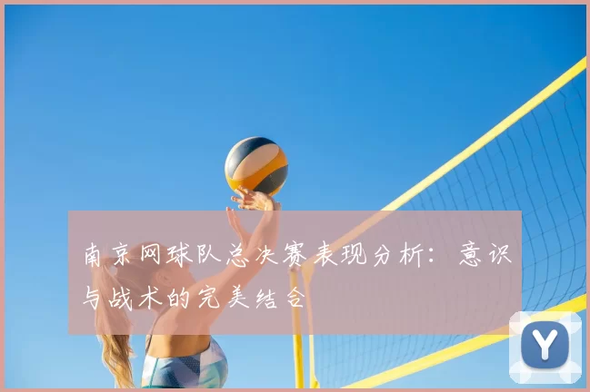 南京网球队总决赛表现分析:意识与战术的完美结合