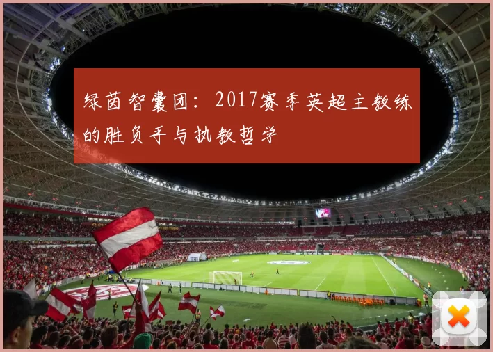 绿茵智囊团：2017赛季英超主教练的胜负手与执教哲学