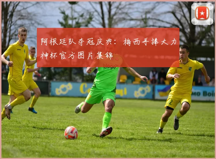 阿根廷队夺冠庆典：梅西手捧大力神杯官方图片集锦