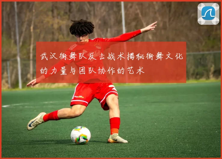 武汉街舞队反击战术揭秘街舞文化的力量与团队协作的艺术