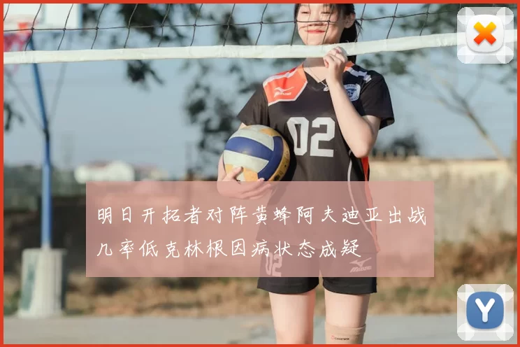 明日开拓者对阵黄蜂阿夫迪亚出战几率低克林根因病状态成疑