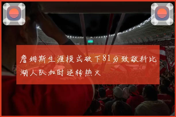 詹姆斯生涯模式砍下81分致敬科比湖人队加时逆转热火
