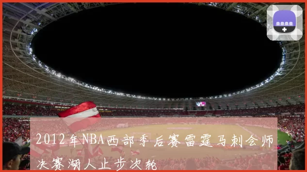 2012年NBA西部季后赛雷霆马刺会师决赛湖人止步次轮