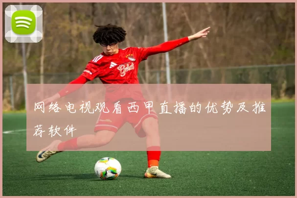 网络电视观看西甲直播的优势及推荐软件