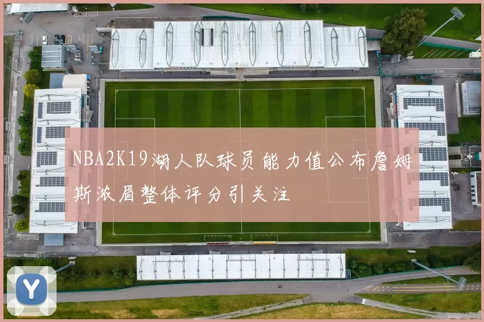 NBA2K19湖人队球员能力值公布詹姆斯浓眉整体评分引关注