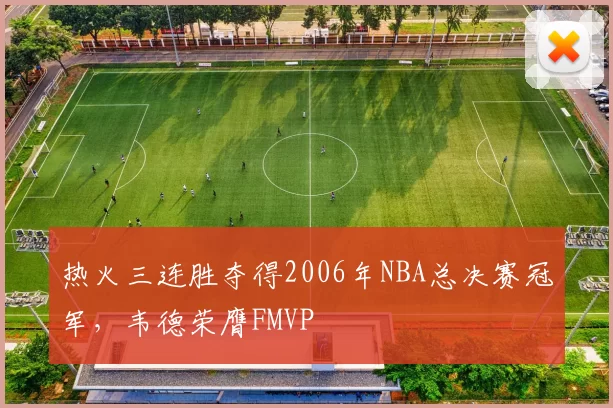 热火三连胜夺得2006年NBA总决赛冠军,韦德荣膺FMVP
