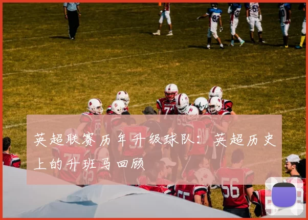 英超联赛历年升级球队：英超历史上的升班马回顾
