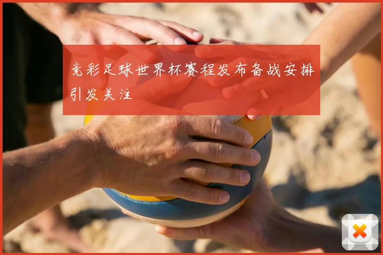 竞彩足球世界杯赛程发布备战安排引发关注