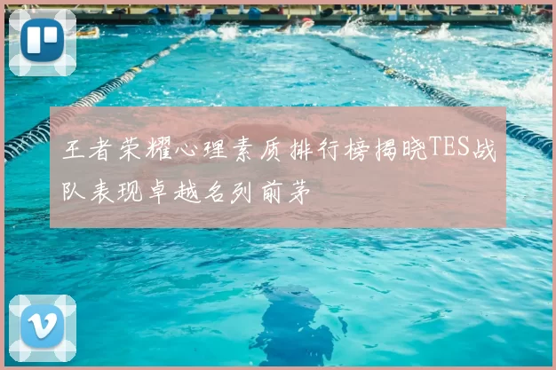 王者荣耀心理素质排行榜揭晓TES战队表现卓越名列前茅