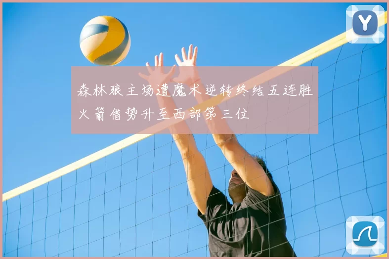森林狼主场遭魔术逆转终结五连胜火箭借势升至西部第三位