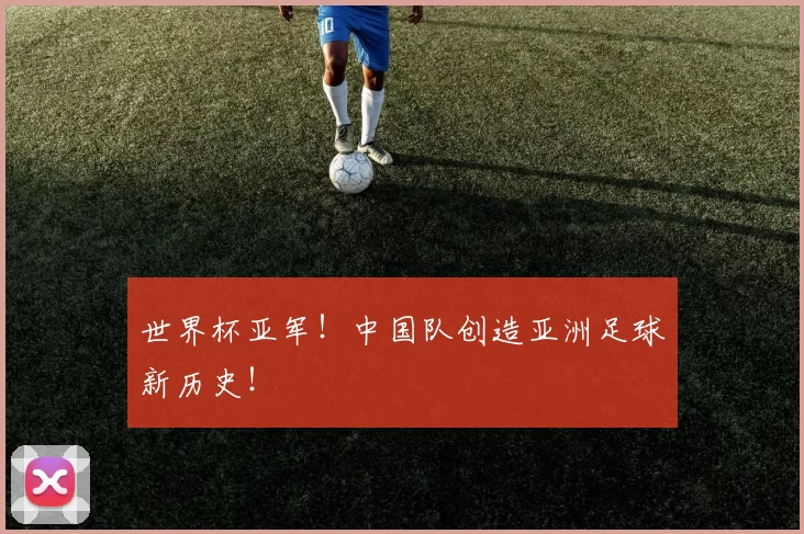 世界杯亚军！中国队创造亚洲足球新历史！