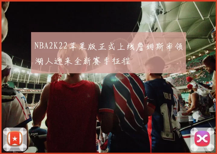 NBA2K22苹果版正式上线詹姆斯率领湖人迎来全新赛季征程