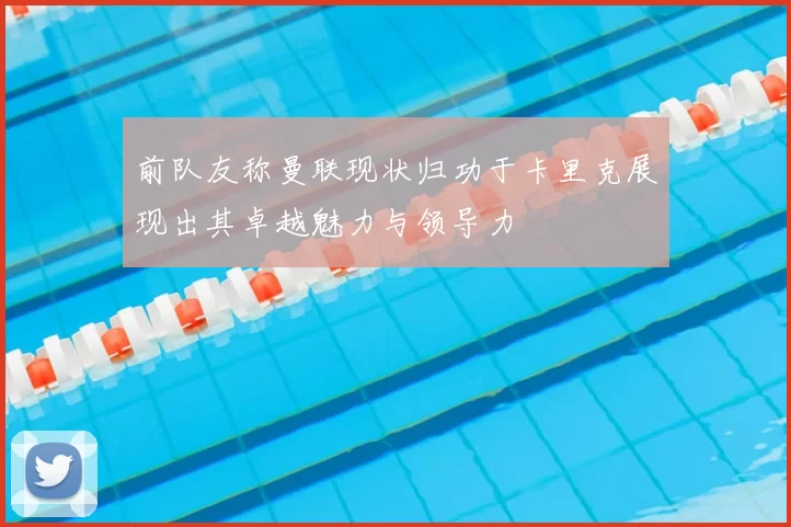 前队友称曼联现状归功于卡里克展现出其卓越魅力与领导力