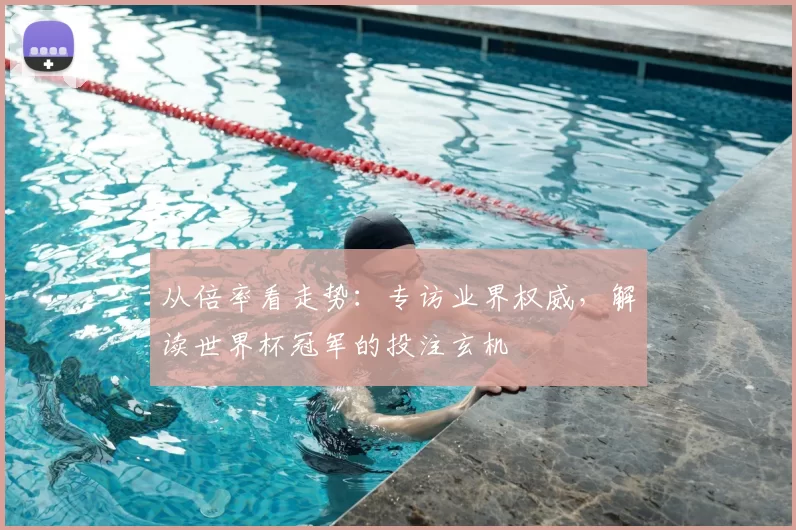 从倍率看走势:专访业界权威,解读世界杯冠军的投注玄机