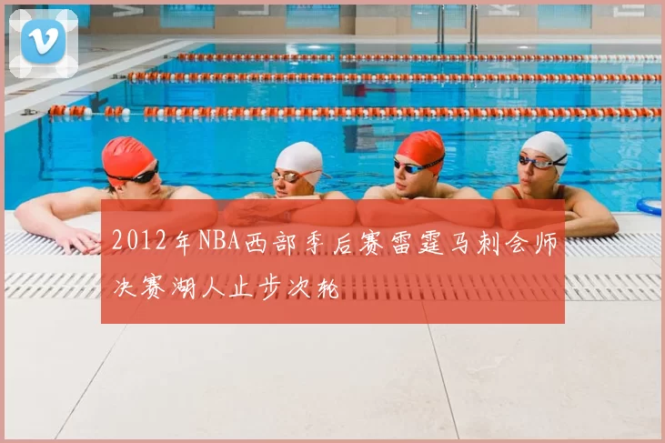 2012年NBA西部季后赛雷霆马刺会师决赛湖人止步次轮
