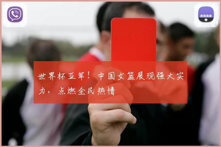 世界杯亚军!中国女篮展现强大实力,点燃全民热情