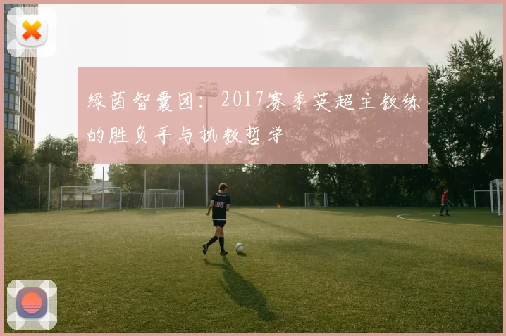 绿茵智囊团：2017赛季英超主教练的胜负手与执教哲学