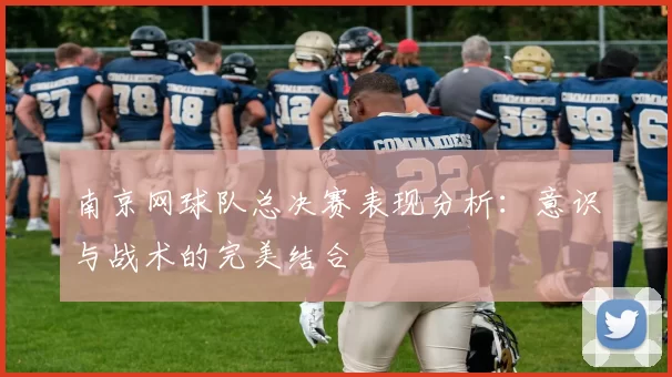 南京网球队总决赛表现分析:意识与战术的完美结合