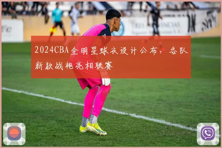2024CBA全明星球衣设计公布,各队新款战袍亮相联赛