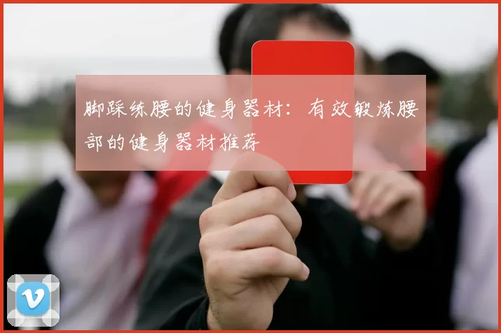 脚踩练腰的健身器材：有效锻炼腰部的健身器材推荐
