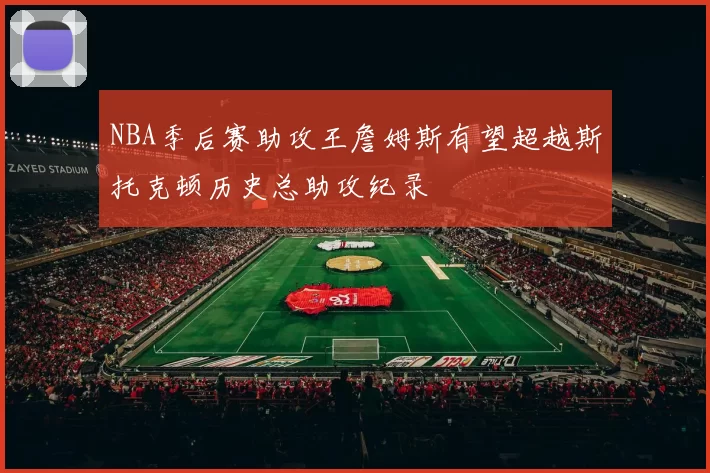 NBA季后赛助攻王詹姆斯有望超越斯托克顿历史总助攻纪录