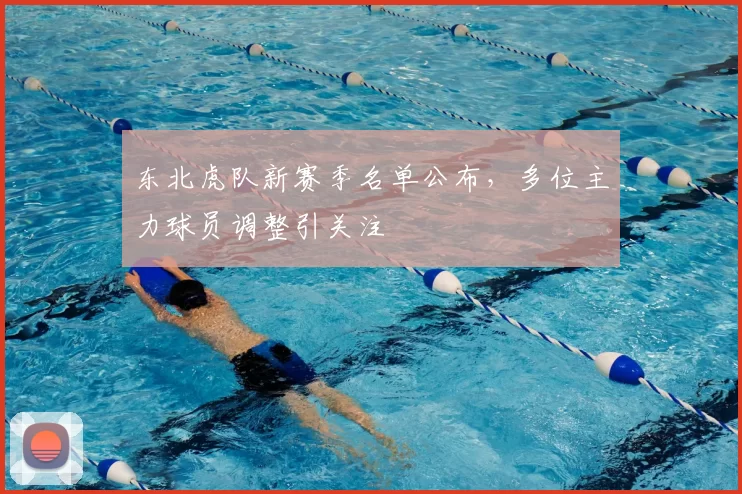 东北虎队新赛季名单公布，多位主力球员调整引关注