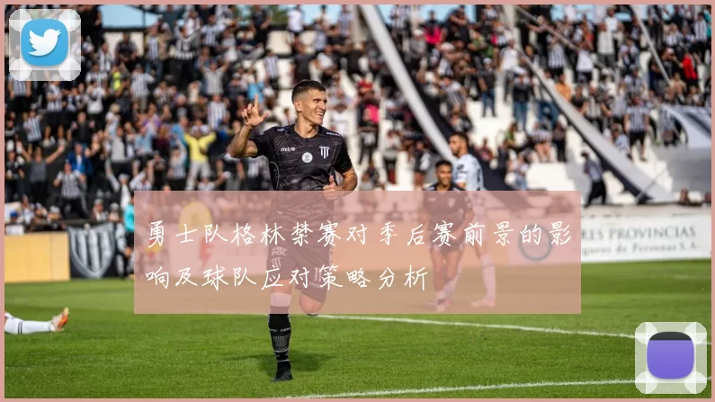 勇士队格林禁赛对季后赛前景的影响及球队应对策略分析