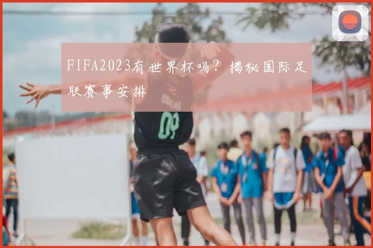 FIFA2023有世界杯吗？揭秘国际足联赛事安排