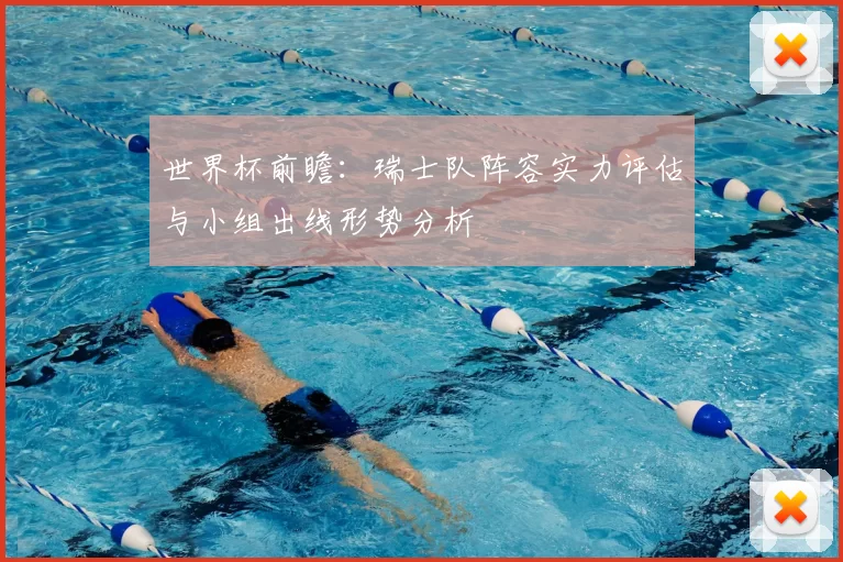 世界杯前瞻:瑞士队阵容实力评估与小组出线形势分析