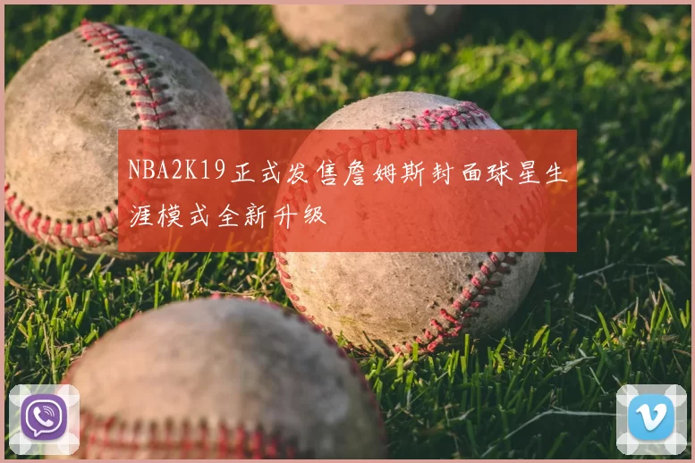 NBA2K19正式发售詹姆斯封面球星生涯模式全新升级