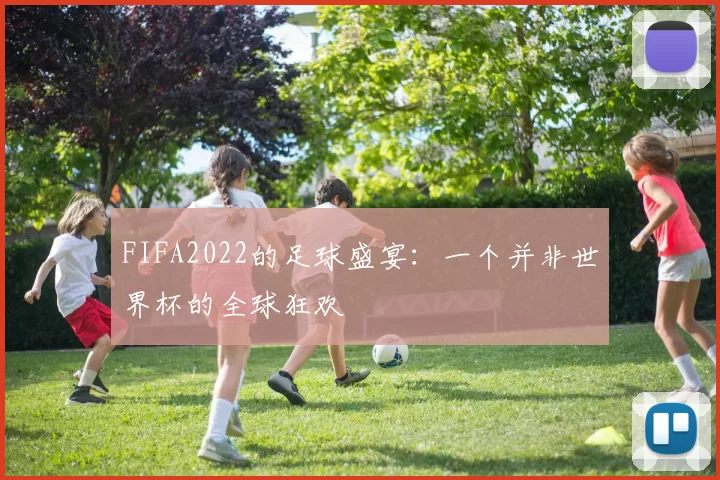 FIFA2022的足球盛宴:一个并非世界杯的全球狂欢