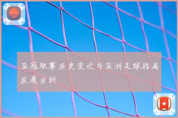 亚冠联赛历史变迁与亚洲足球格局发展分析