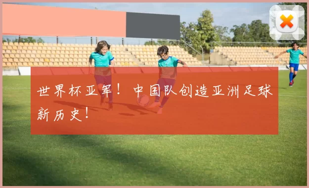 世界杯亚军！中国队创造亚洲足球新历史！
