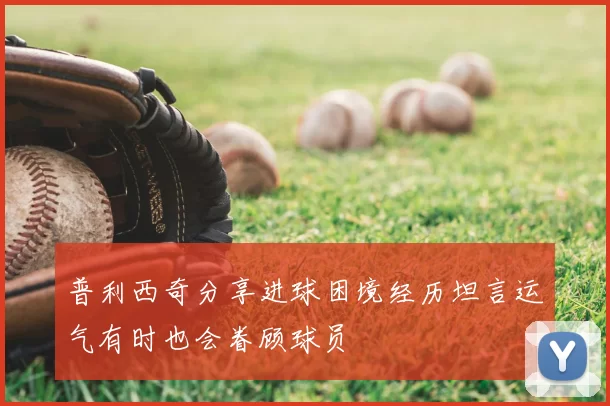 普利西奇分享进球困境经历坦言运气有时也会眷顾球员