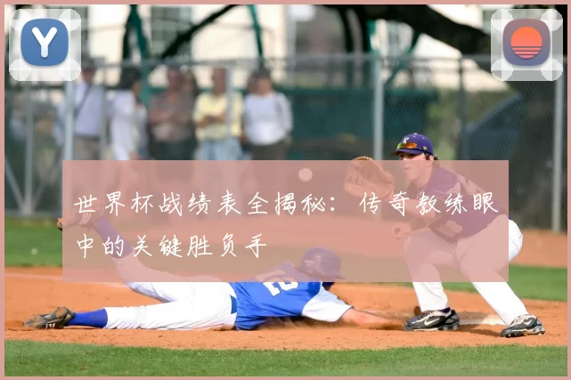 世界杯战绩表全揭秘：传奇教练眼中的关键胜负手