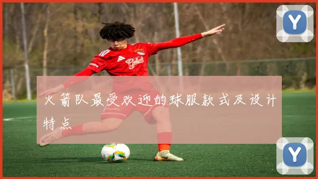 火箭队最受欢迎的球服款式及设计特点