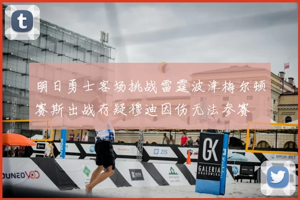 明日勇士客场挑战雷霆波津梅尔顿赛斯出战存疑穆迪因伤无法参赛