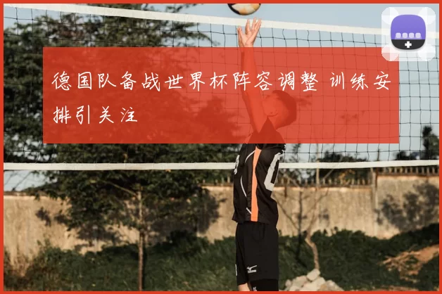 德国队备战世界杯阵容调整 训练安排引关注