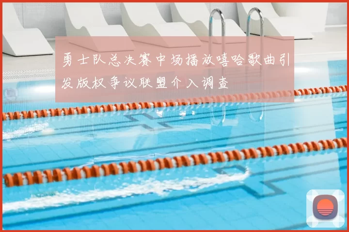 勇士队总决赛中场播放嘻哈歌曲引发版权争议联盟介入调查